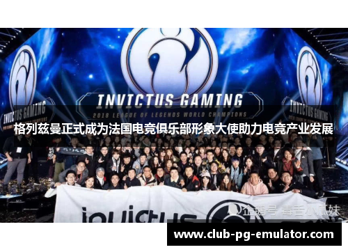 格列兹曼正式成为法国电竞俱乐部形象大使助力电竞产业发展 格列兹曼正式成为法国电竞俱乐部形象大使助力电竞产业发展