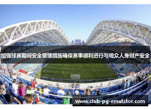 加强球赛期间安全管理措施确保赛事顺利进行与观众人身财产安全 加强球赛期间安全管理措施确保赛事顺利进行与观众人身财产安全