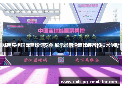 姚明亮相国际篮球博览会 展示最前沿篮球装备和技术创新 姚明亮相国际篮球博览会 展示最前沿篮球装备和技术创新