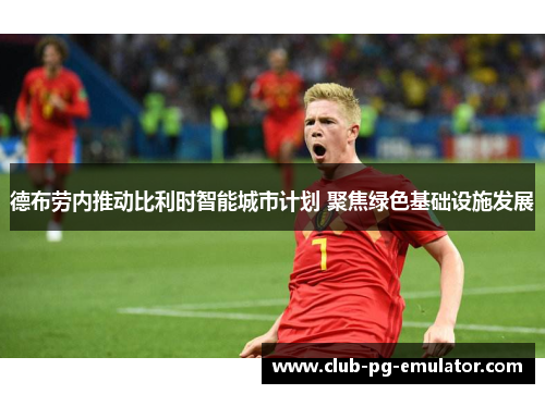 德布劳内推动比利时智能城市计划 聚焦绿色基础设施发展 德布劳内推动比利时智能城市计划 聚焦绿色基础设施发展