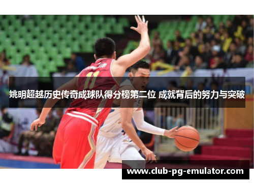 姚明超越历史传奇成球队得分榜第二位 成就背后的努力与突破 姚明超越历史传奇成球队得分榜第二位 成就背后的努力与突破