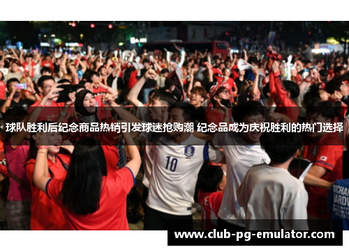 球队胜利后纪念商品热销引发球迷抢购潮 纪念品成为庆祝胜利的热门选择 球队胜利后纪念商品热销引发球迷抢购潮 纪念品成为庆祝胜利的热门选择