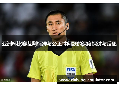 亚洲杯比赛裁判标准与公正性问题的深度探讨与反思 亚洲杯比赛裁判标准与公正性问题的深度探讨与反思