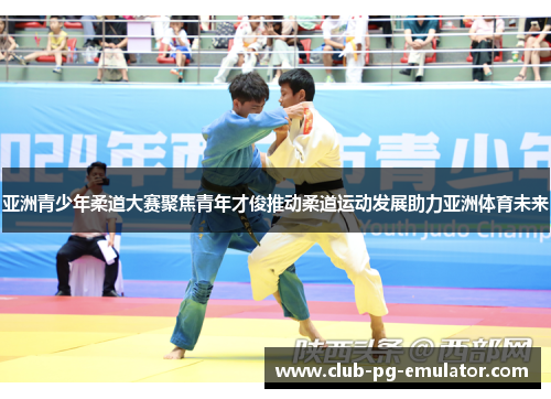 亚洲青少年柔道大赛聚焦青年才俊推动柔道运动发展助力亚洲体育未来 亚洲青少年柔道大赛聚焦青年才俊推动柔道运动发展助力亚洲体育未来