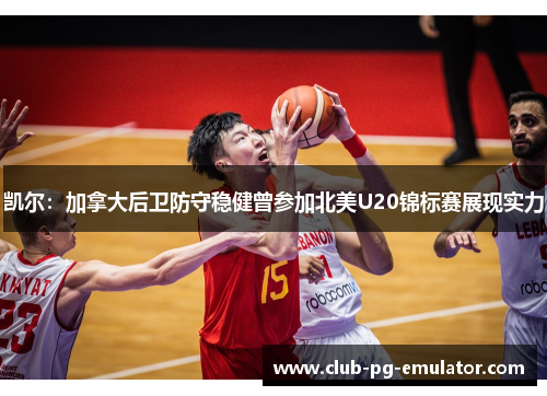 凯尔:加拿大后卫防守稳健曾参加北美U20锦标赛展现实力 凯尔:加拿大后卫防守稳健曾参加北美U20锦标赛展现实力