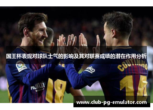 国王杯表现对球队士气的影响及其对联赛成绩的潜在作用分析 国王杯表现对球队士气的影响及其对联赛成绩的潜在作用分析