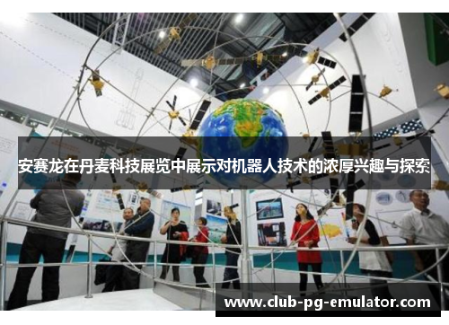 安赛龙在丹麦科技展览中展示对机器人技术的浓厚兴趣与探索 安赛龙在丹麦科技展览中展示对机器人技术的浓厚兴趣与探索