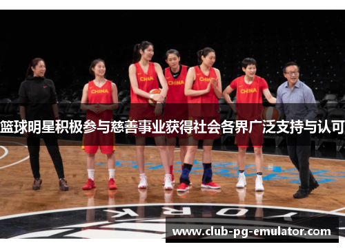 篮球明星积极参与慈善事业获得社会各界广泛支持与认可