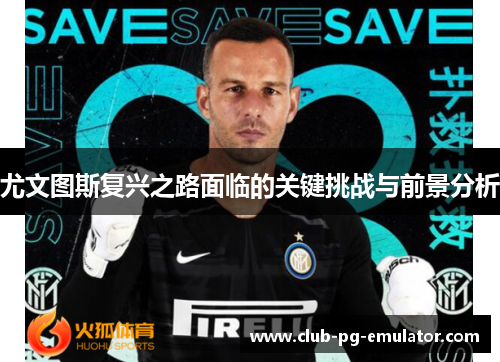 尤文图斯复兴之路面临的关键挑战与前景分析