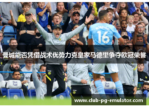 曼城能否凭借战术优势力克皇家马德里争夺欧冠荣誉