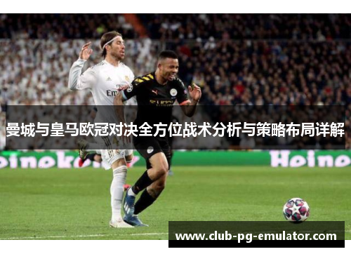 曼城与皇马欧冠对决全方位战术分析与策略布局详解