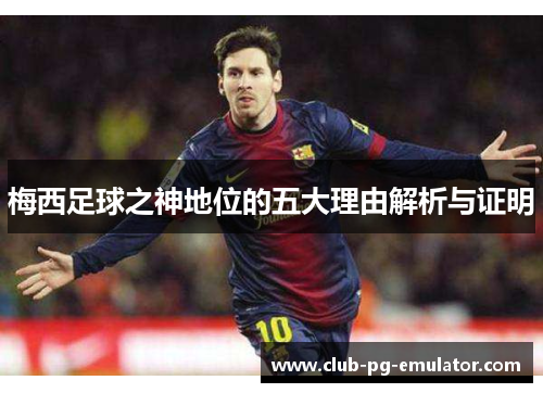 梅西足球之神地位的五大理由解析与证明