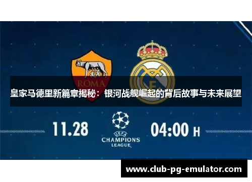 皇家马德里新篇章揭秘：银河战舰崛起的背后故事与未来展望
