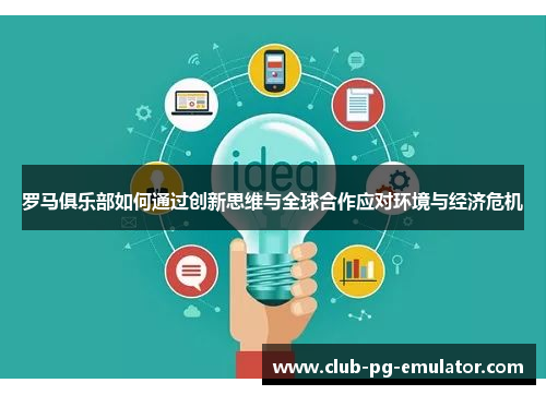 罗马俱乐部如何通过创新思维与全球合作应对环境与经济危机 罗马俱乐部如何通过创新思维与全球合作应对环境与经济危机