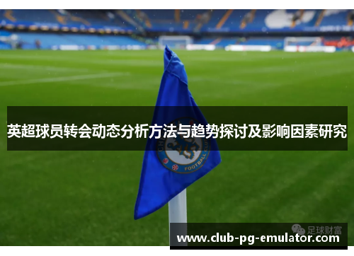 英超球员转会动态分析方法与趋势探讨及影响因素研究