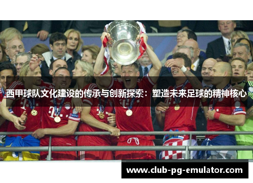 西甲球队文化建设的传承与创新探索：塑造未来足球的精神核心