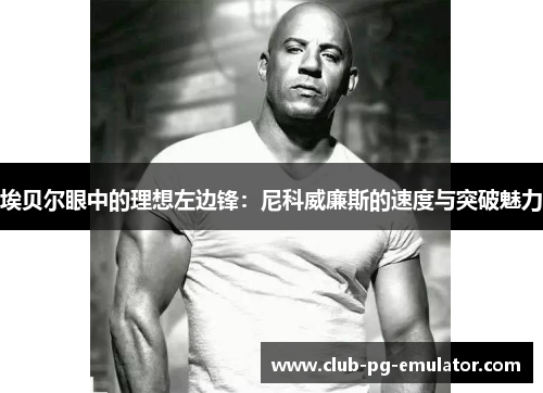 埃贝尔眼中的理想左边锋：尼科威廉斯的速度与突破魅力