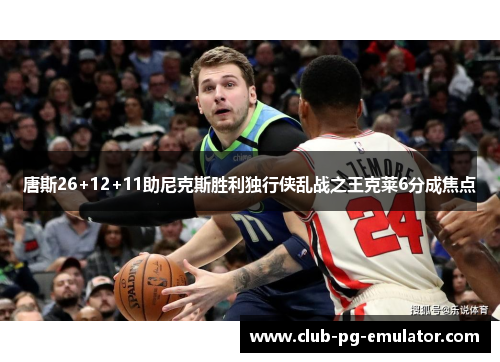 唐斯26+12+11助尼克斯胜利独行侠乱战之王克莱6分成焦点