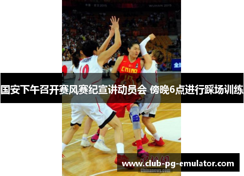 国安下午召开赛风赛纪宣讲动员会 傍晚6点进行踩场训练 国安下午召开赛风赛纪宣讲动员会 傍晚6点进行踩场训练