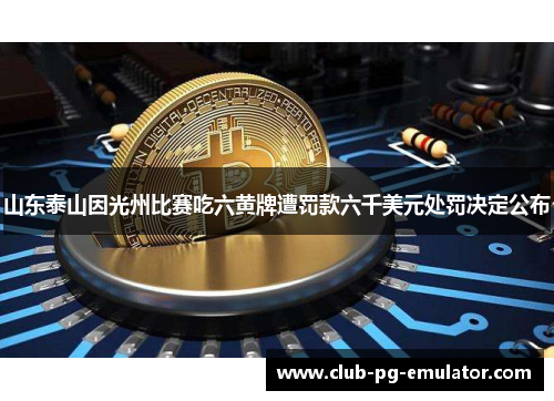 山东泰山因光州比赛吃六黄牌遭罚款六千美元处罚决定公布 山东泰山因光州比赛吃六黄牌遭罚款六千美元处罚决定公布