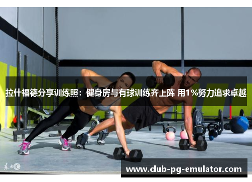 拉什福德分享训练照:健身房与有球训练齐上阵 用1%努力追求卓越 拉什福德分享训练照:健身房与有球训练齐上阵 用1%努力追求卓越