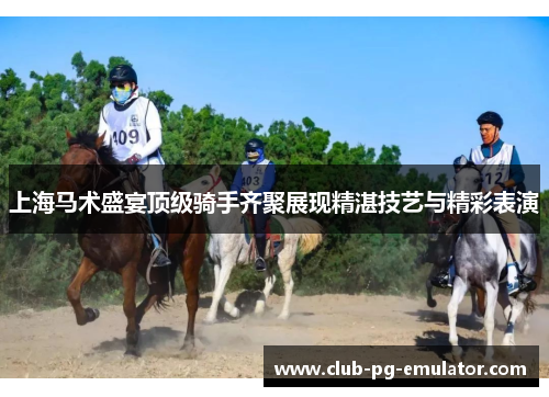 上海马术盛宴顶级骑手齐聚展现精湛技艺与精彩表演