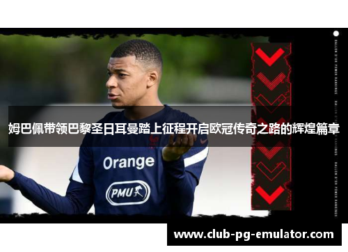 姆巴佩带领巴黎圣日耳曼踏上征程开启欧冠传奇之路的辉煌篇章