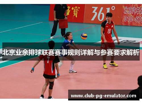 北京业余排球联赛赛事规则详解与参赛要求解析