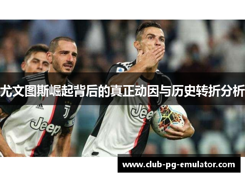 尤文图斯崛起背后的真正动因与历史转折分析