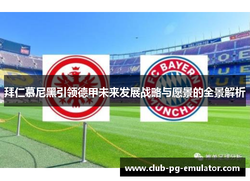 拜仁慕尼黑引领德甲未来发展战略与愿景的全景解析 拜仁慕尼黑引领德甲未来发展战略与愿景的全景解析