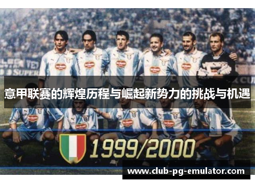 意甲联赛的辉煌历程与崛起新势力的挑战与机遇 意甲联赛的辉煌历程与崛起新势力的挑战与机遇