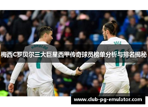 梅西C罗贝尔三大巨星西甲传奇球员榜单分析与排名揭秘 梅西C罗贝尔三大巨星西甲传奇球员榜单分析与排名揭秘