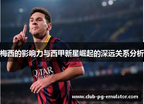 梅西的影响力与西甲新星崛起的深远关系分析 梅西的影响力与西甲新星崛起的深远关系分析