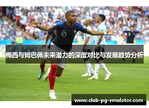 梅西与姆巴佩未来潜力的深度对比与发展趋势分析 梅西与姆巴佩未来潜力的深度对比与发展趋势分析