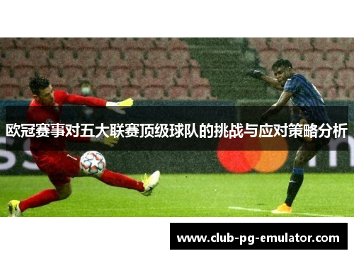欧冠赛事对五大联赛顶级球队的挑战与应对策略分析