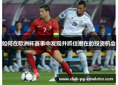 如何在欧洲杯赛事中发现并抓住潜在的投资机会