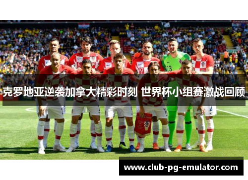 克罗地亚逆袭加拿大精彩时刻 世界杯小组赛激战回顾