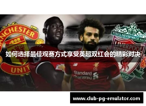 如何选择最佳观赛方式享受英超双红会的精彩对决 如何选择最佳观赛方式享受英超双红会的精彩对决