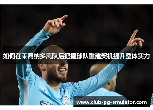 如何在莱昂纳多离队后把握球队重建契机提升整体实力 如何在莱昂纳多离队后把握球队重建契机提升整体实力