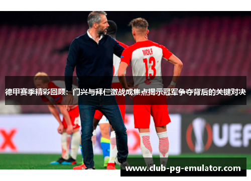 德甲赛季精彩回顾:门兴与拜仁激战成焦点揭示冠军争夺背后的关键对决 德甲赛季精彩回顾:门兴与拜仁激战成焦点揭示冠军争夺背后的关键对决