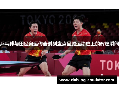 乒乓球与田径奥运传奇时刻盘点回顾运动史上的辉煌瞬间