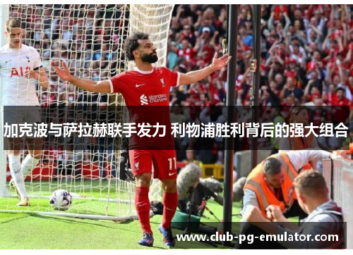 加克波与萨拉赫联手发力 利物浦胜利背后的强大组合 加克波与萨拉赫联手发力 利物浦胜利背后的强大组合