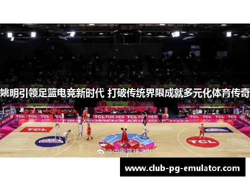 姚明引领足篮电竞新时代 打破传统界限成就多元化体育传奇 姚明引领足篮电竞新时代 打破传统界限成就多元化体育传奇
