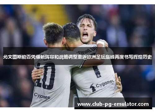 尤文图斯能否凭借新阵容和战略调整重返欧洲足坛巅峰再度书写辉煌历史