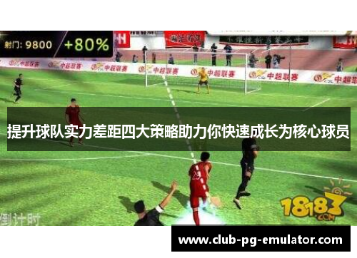 提升球队实力差距四大策略助力你快速成长为核心球员