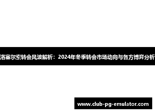 洛塞尔索转会风波解析：2024年冬季转会市场动向与各方博弈分析