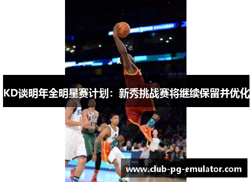 KD谈明年全明星赛计划:新秀挑战赛将继续保留并优化 KD谈明年全明星赛计划:新秀挑战赛将继续保留并优化