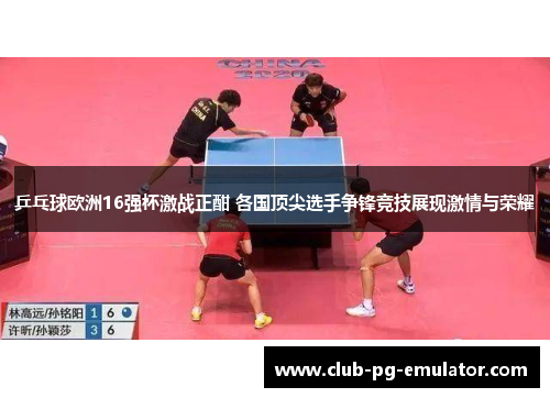 乒乓球欧洲16强杯激战正酣 各国顶尖选手争锋竞技展现激情与荣耀 乒乓球欧洲16强杯激战正酣 各国顶尖选手争锋竞技展现激情与荣耀