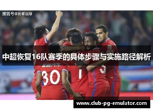 中超恢复16队赛季的具体步骤与实施路径解析