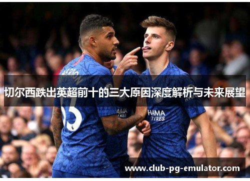 切尔西跌出英超前十的三大原因深度解析与未来展望